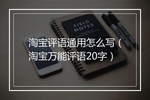 淘宝评语通用怎么写（淘宝万能评语20字）