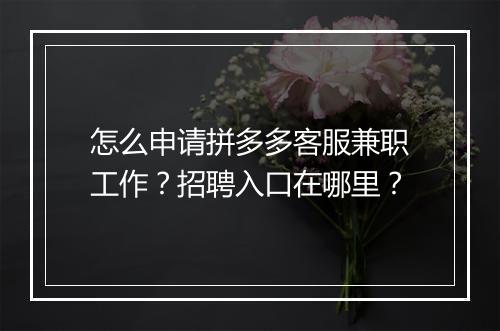 怎么申请拼多多客服兼职工作？招聘入口在哪里？