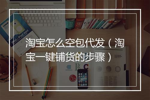 淘宝怎么空包代发（淘宝一键铺货的步骤）