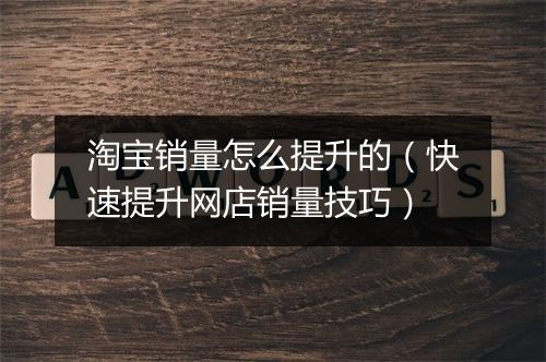 淘宝销量怎么提升的（快速提升网店销量技巧）