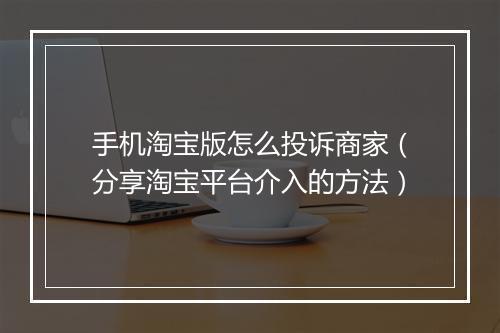 手机淘宝版怎么投诉商家（分享淘宝平台介入的方法）