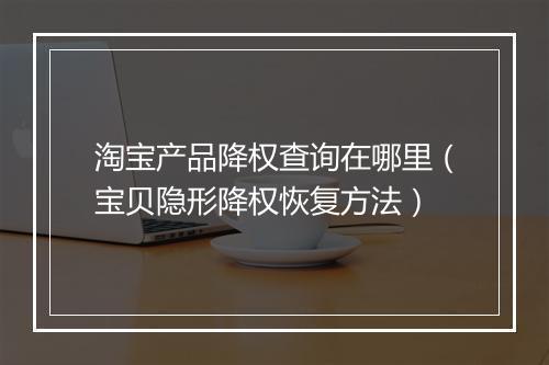淘宝产品降权查询在哪里（宝贝隐形降权恢复方法）