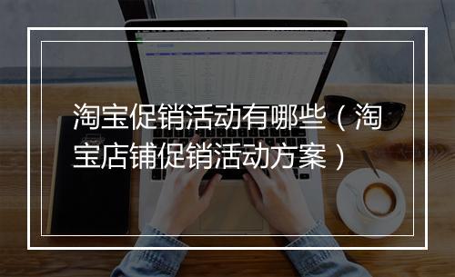 淘宝促销活动有哪些（淘宝店铺促销活动方案）