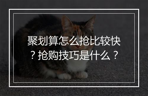 聚划算怎么抢比较快？抢购技巧是什么？
