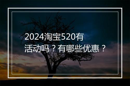 2024淘宝520有活动吗？有哪些优惠？