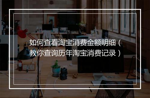 如何查看淘宝消费金额明细（教你查询历年淘宝消费记录）