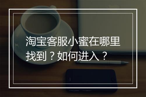 淘宝客服小蜜在哪里找到？如何进入？