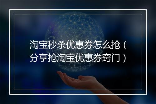 淘宝秒杀优惠券怎么抢（分享抢淘宝优惠券窍门）