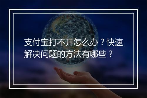 支付宝打不开怎么办？快速解决问题的方法有哪些？