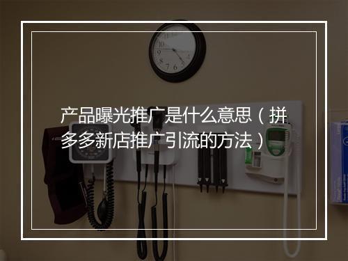 产品曝光推广是什么意思（拼多多新店推广引流的方法）