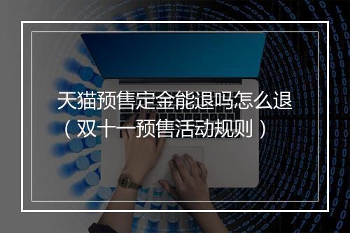 天猫预售定金能退吗怎么退（双十一预售活动规则）