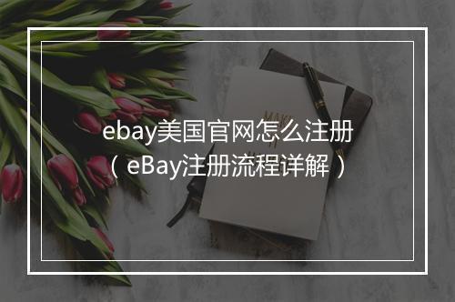ebay美国官网怎么注册（eBay注册流程详解）