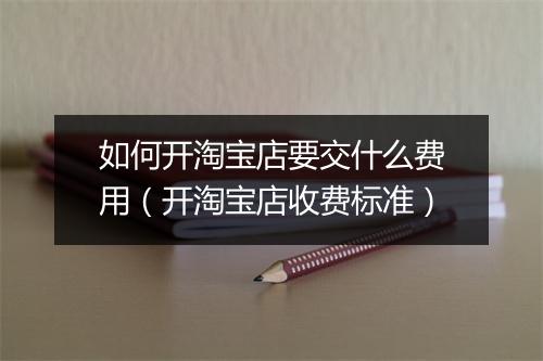 如何开淘宝店要交什么费用（开淘宝店收费标准）