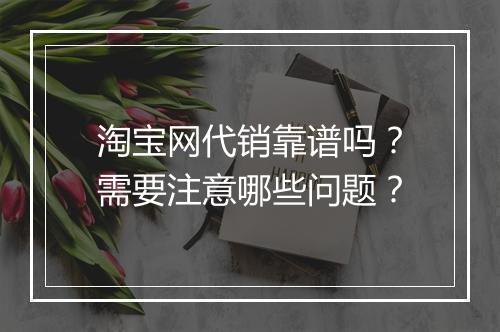 淘宝网代销靠谱吗？需要注意哪些问题？