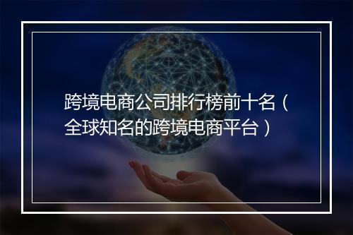 跨境电商公司排行榜前十名（全球知名的跨境电商平台）