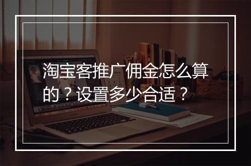 淘宝客推广佣金怎么算的？设置多少合适？