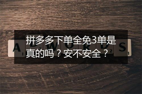 拼多多下单全免3单是真的吗？安不安全？