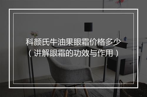 科颜氏牛油果眼霜价格多少（讲解眼霜的功效与作用）