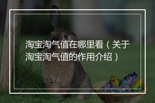 淘宝淘气值在哪里看（关于淘宝淘气值的作用介绍）
