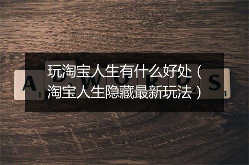 玩淘宝人生有什么好处（淘宝人生隐藏最新玩法）