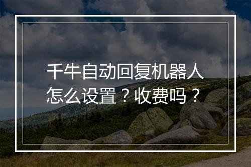 千牛自动回复机器人怎么设置？收费吗？