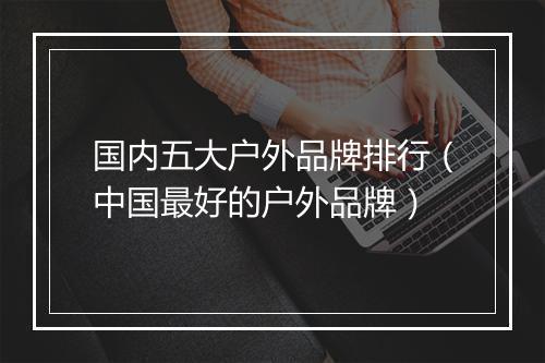 国内五大户外品牌排行（中国最好的户外品牌）