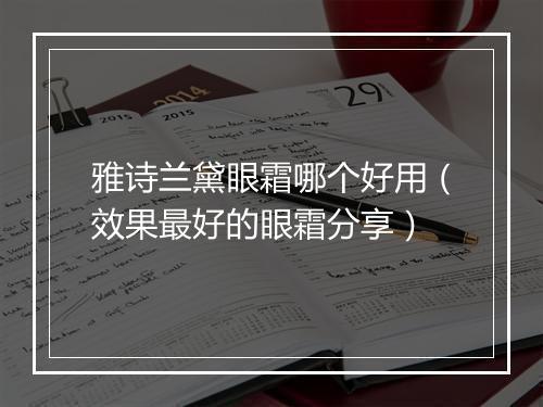 雅诗兰黛眼霜哪个好用（效果最好的眼霜分享）
