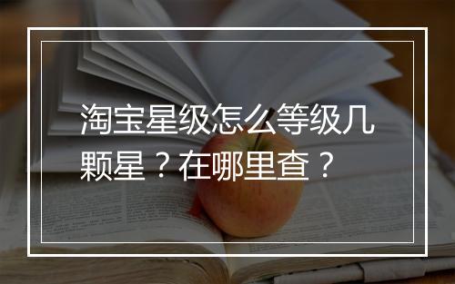 淘宝星级怎么等级几颗星？在哪里查？