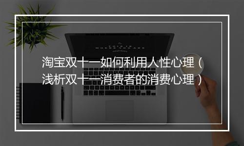 淘宝双十一如何利用人性心理（浅析双十一消费者的消费心理）