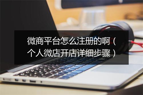 微商平台怎么注册的啊（个人微店开店详细步骤）