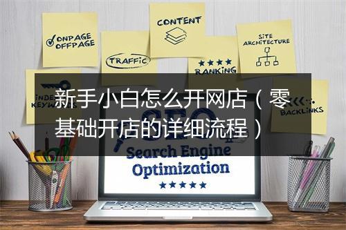 新手小白怎么开网店（零基础开店的详细流程）