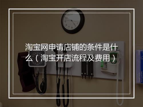 淘宝网申请店铺的条件是什么（淘宝开店流程及费用）