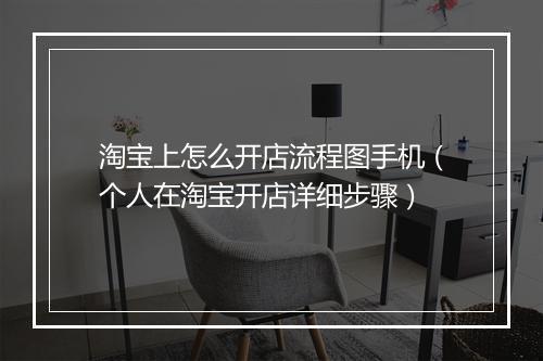 淘宝上怎么开店流程图手机（个人在淘宝开店详细步骤）