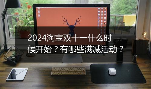 2024淘宝双十一什么时候开始？有哪些满减活动？