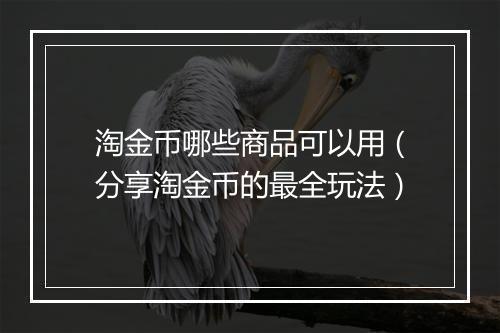 淘金币哪些商品可以用（分享淘金币的最全玩法）