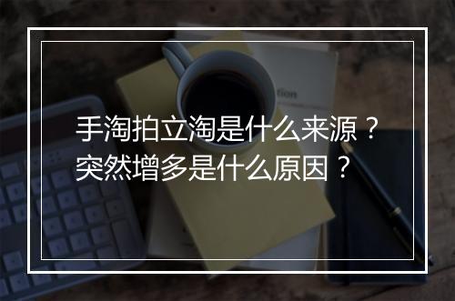 手淘拍立淘是什么来源？突然增多是什么原因？