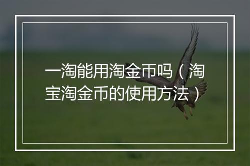 一淘能用淘金币吗（淘宝淘金币的使用方法）