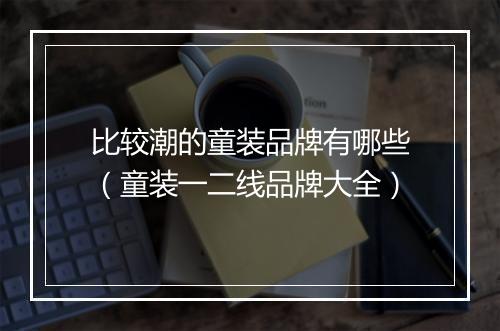 比较潮的童装品牌有哪些（童装一二线品牌大全）