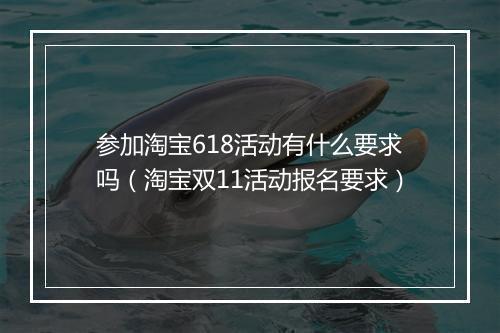 参加淘宝618活动有什么要求吗（淘宝双11活动报名要求）