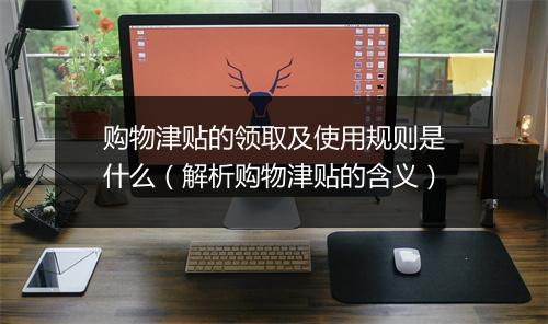 购物津贴的领取及使用规则是什么（解析购物津贴的含义）