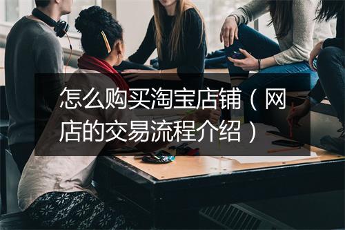 怎么购买淘宝店铺（网店的交易流程介绍）