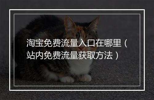 淘宝免费流量入口在哪里（站内免费流量获取方法）