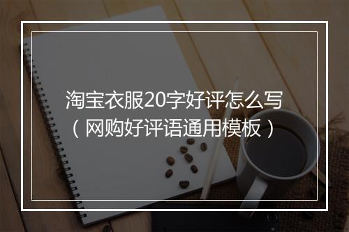 淘宝衣服20字好评怎么写（网购好评语通用模板）