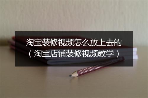 淘宝装修视频怎么放上去的（淘宝店铺装修视频教学）