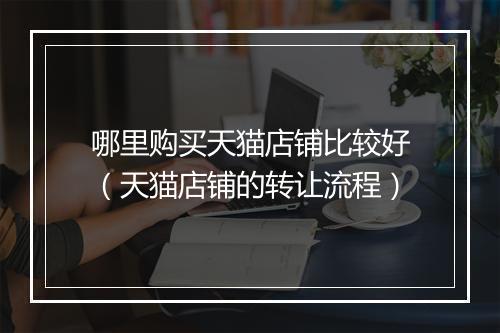 哪里购买天猫店铺比较好（天猫店铺的转让流程）