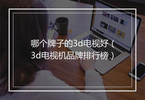 哪个牌子的3d电视好（3d电视机品牌排行榜）