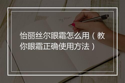 怡丽丝尔眼霜怎么用（教你眼霜正确使用方法）