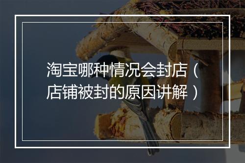 淘宝哪种情况会封店（店铺被封的原因讲解）