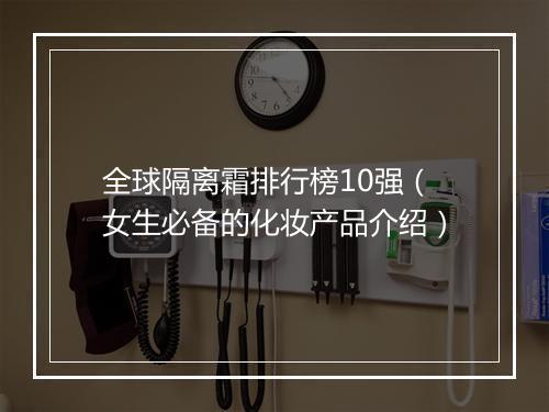 全球隔离霜排行榜10强（女生必备的化妆产品介绍）