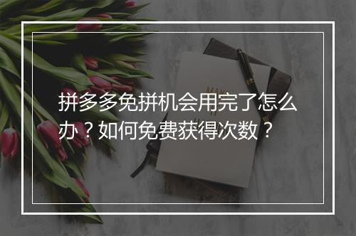 拼多多免拼机会用完了怎么办？如何免费获得次数？